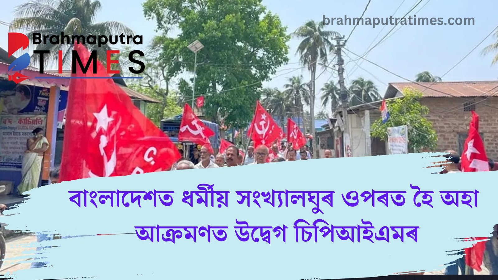 বাংলাদেশত ধৰ্মীয় সংখ্যালঘুৰ অধিকাৰৰ ওপৰত আক্ৰমণ উদ্বেগজনকঃ চিপিআইএম