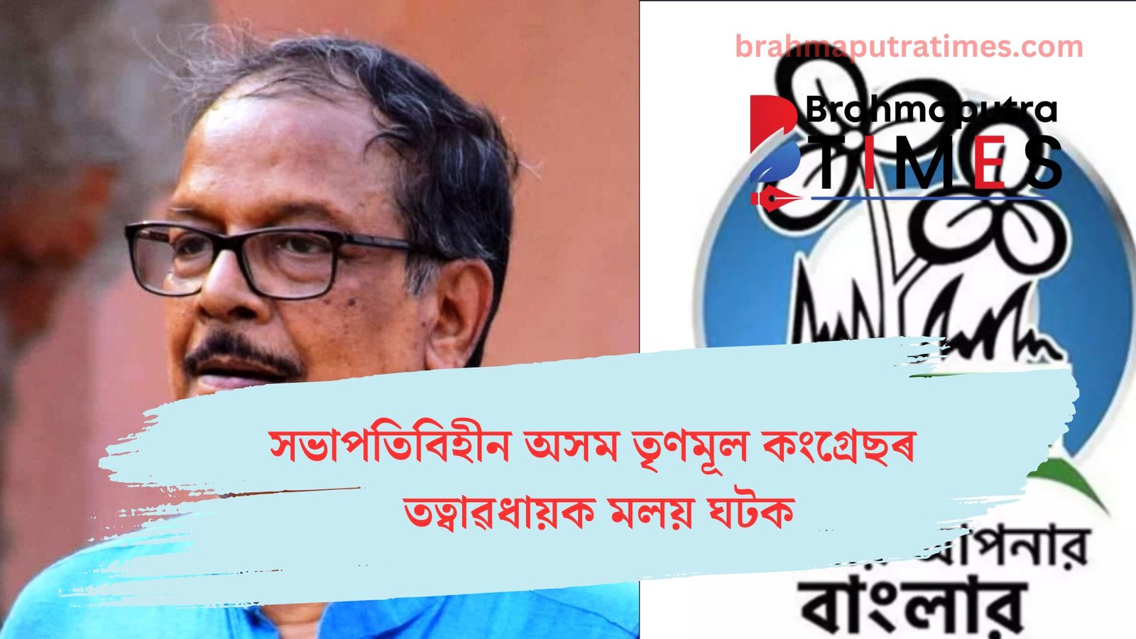 সভাপতিবিহীন অসম তৃণমূল কংগ্ৰেছৰ তত্বাৱধায়ক মলয় ঘটক, অসম TMCত বৰাকৰ নেতাৰ দপদপনি