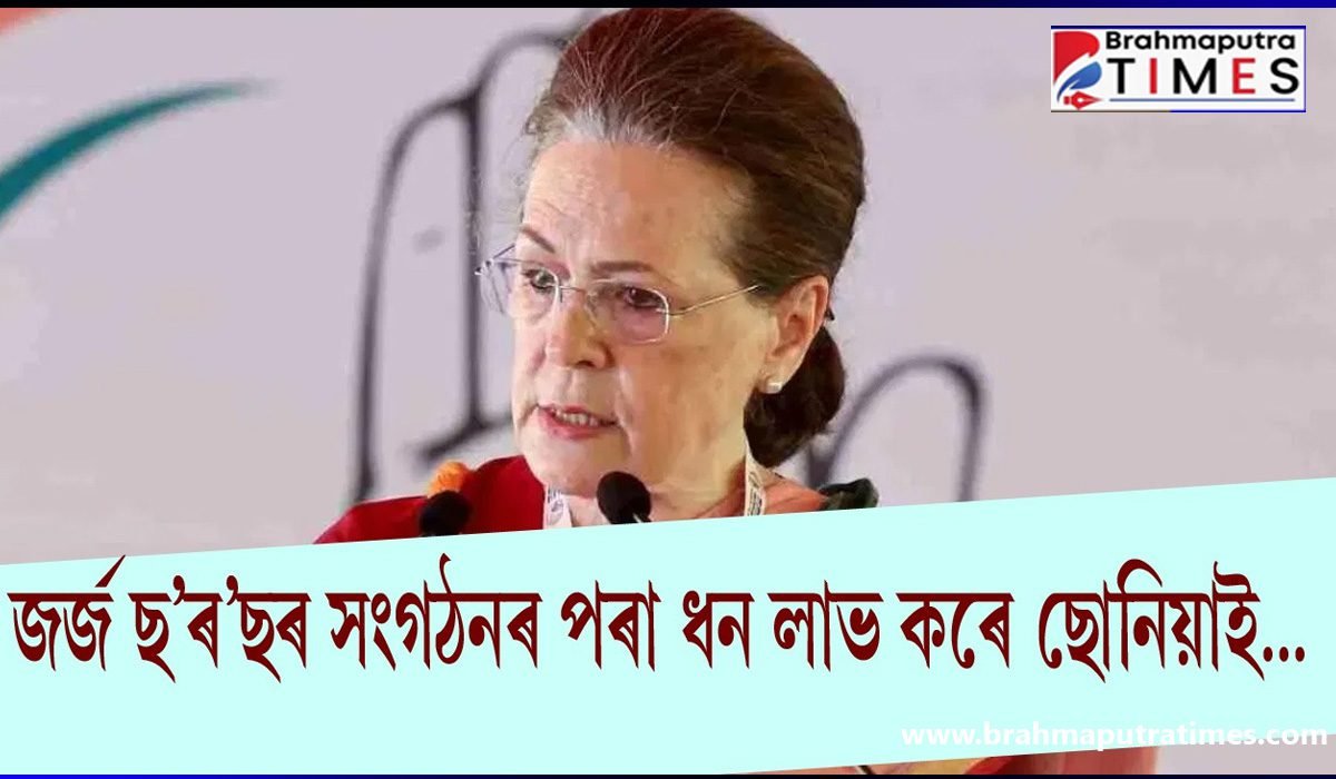 জৰ্জ ছ’ৰ’ছ ফাউণ্ডেশ্যনৰ সৈতে জড়িত ছোনিয়া গান্ধীঃ বিজেপি