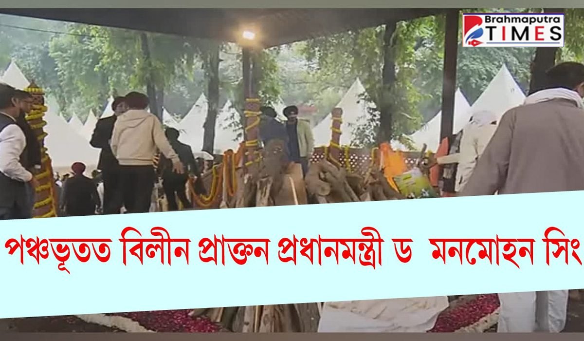 ৰাষ্ট্ৰীয় সন্মানেৰে অন্ত্যোষ্টিক্ৰিয়া সম্পন্ন প্ৰাক্তন প্ৰধানমন্ত্ৰী ড৹ মনমোহন সিঙৰ