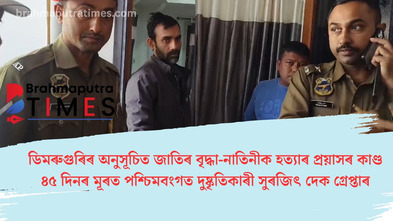 অনুসূচিত জাতিৰ বৃদ্ধা-নাতিনীক হত্যাৰ প্ৰয়াস কৰা সুৰজিৎ দেক ৪৫ দিনৰ মূৰত পশ্চিমবংগত গ্ৰেপ্তাৰ