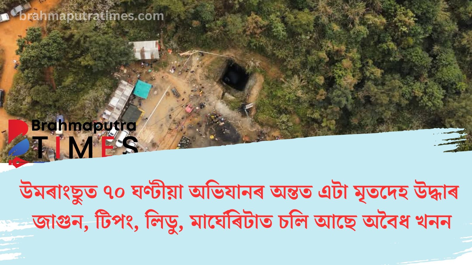 উমৰাংছুত ৭০ ঘণ্টীয়া অভিযানৰ অন্তত এটা মৃতদেহ উদ্ধাৰ, জাগুন, টিপং, লিডু, মাৰ্ঘেৰিটাত অবৈধ খনন